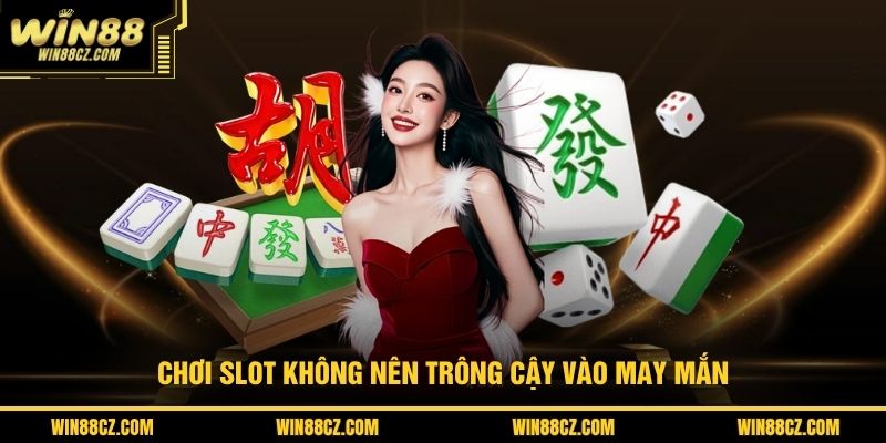 Chơi slot không nên trông cậy vào may mắn
