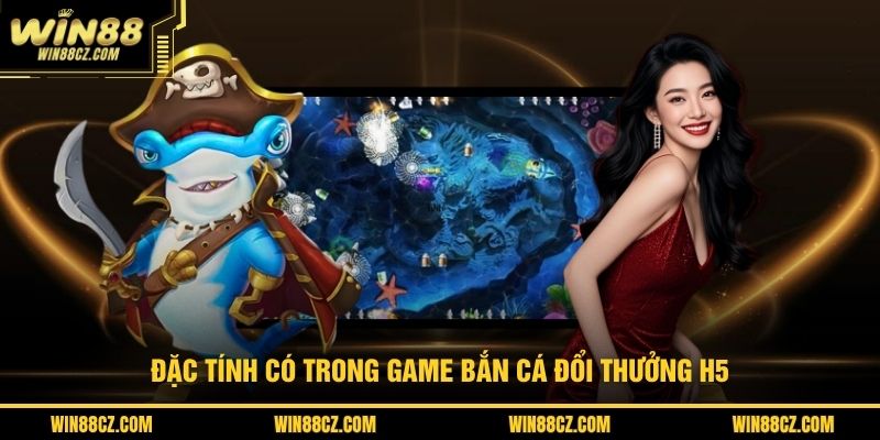 Đặc tính có trong game bắn cá đổi thưởng H5