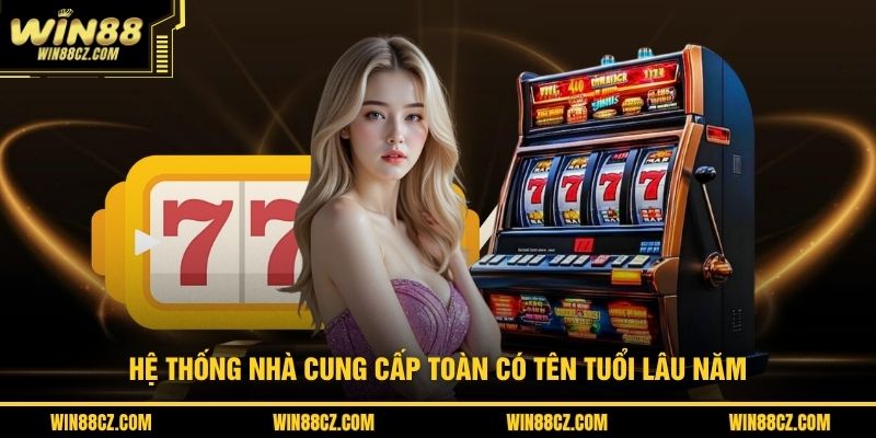 Hệ thống nhà cung cấp toàn có tên tuổi lâu năm