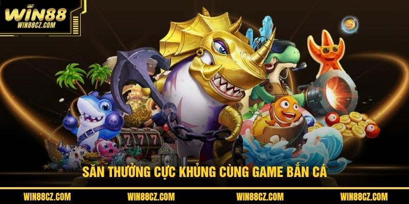 Săn thưởng cực khủng cùng game bắn cá