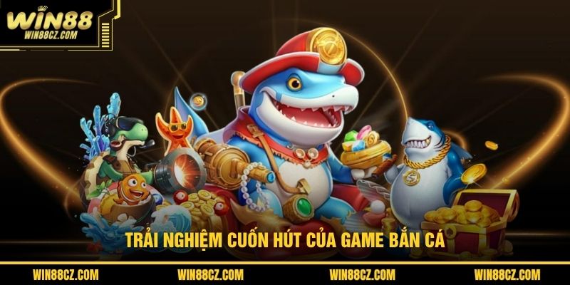 Trải nghiệm cuốn hút của game bắn cá